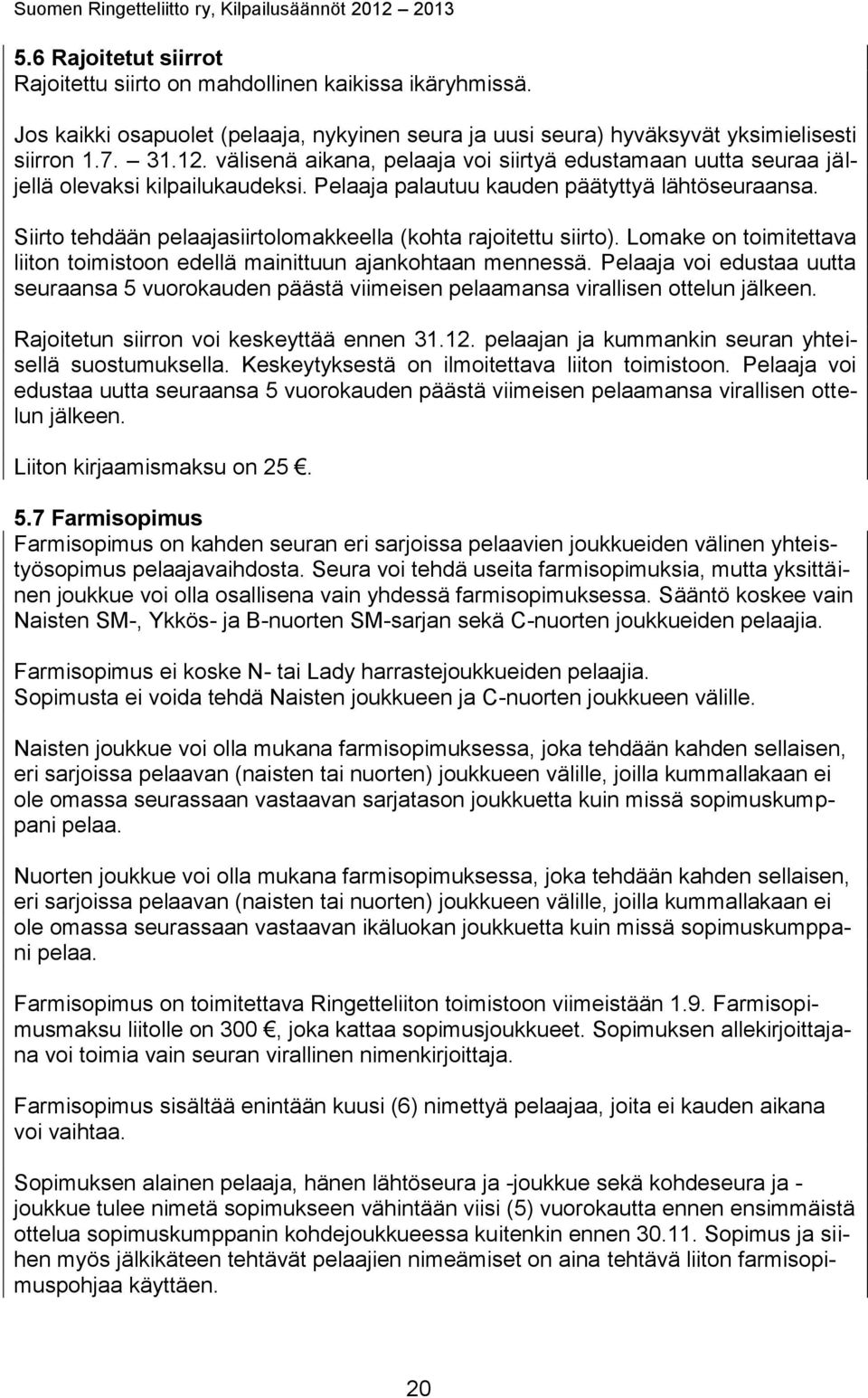 Siirto tehdään pelaajasiirtolomakkeella (kohta rajoitettu siirto). Lomake on toimitettava liiton toimistoon edellä mainittuun ajankohtaan mennessä.