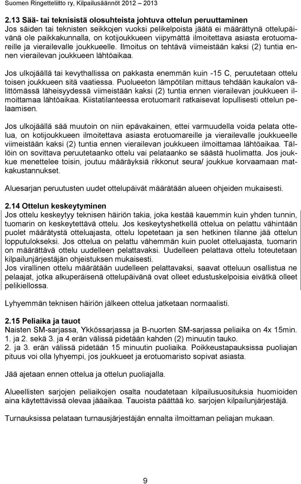 Jos ulkojäällä tai kevythallissa on pakkasta enemmän kuin -15 C, peruutetaan ottelu toisen joukkueen sitä vaatiessa.