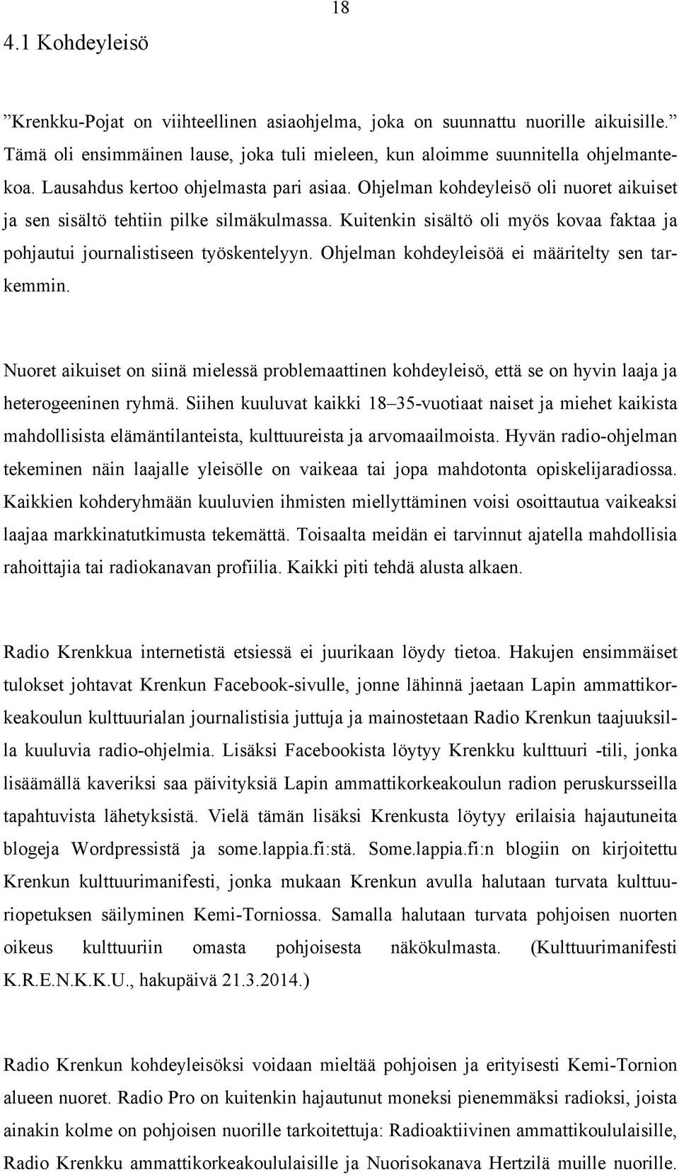 Kuitenkin sisältö oli myös kovaa faktaa ja pohjautui journalistiseen työskentelyyn. Ohjelman kohdeyleisöä ei määritelty sen tarkemmin.