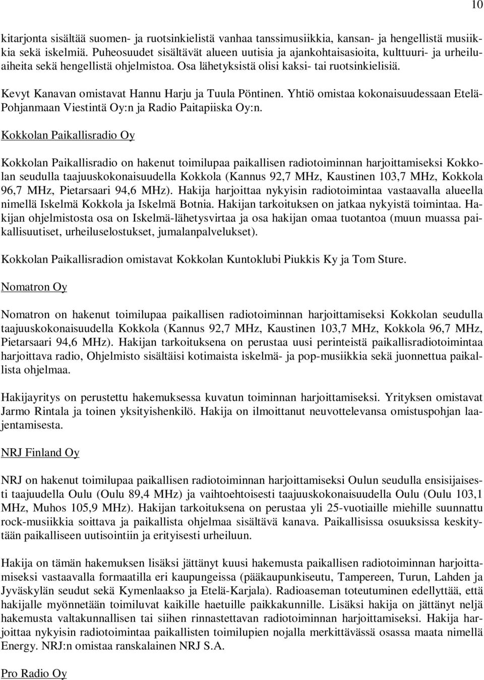 Kevyt Kanavan omistavat Hannu Harju ja Tuula Pöntinen. Yhtiö omistaa kokonaisuudessaan Etelä- Pohjanmaan Viestintä Oy:n ja Radio Paitapiiska Oy:n.