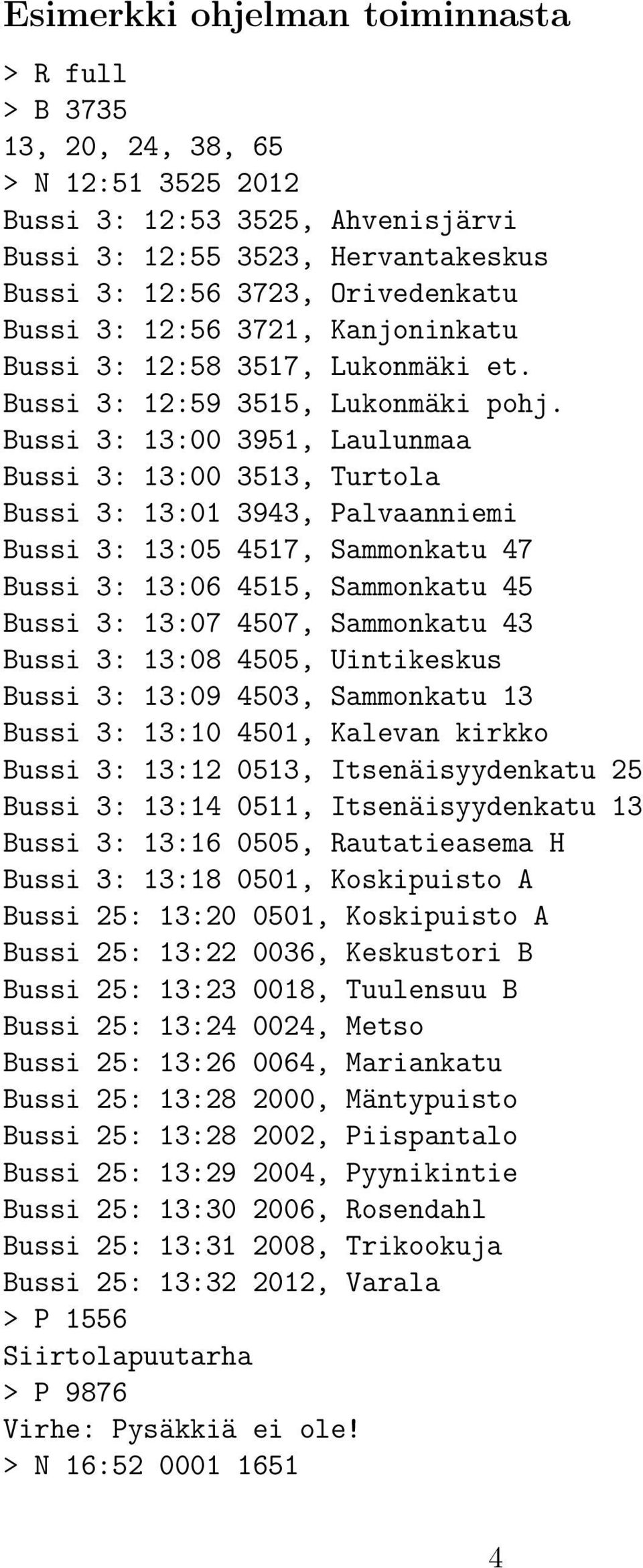 Bussi 3: 13:00 3951, Laulunmaa Bussi 3: 13:00 3513, Turtola Bussi 3: 13:01 3943, Palvaanniemi Bussi 3: 13:05 4517, Sammonkatu 47 Bussi 3: 13:06 4515, Sammonkatu 45 Bussi 3: 13:07 4507, Sammonkatu 43