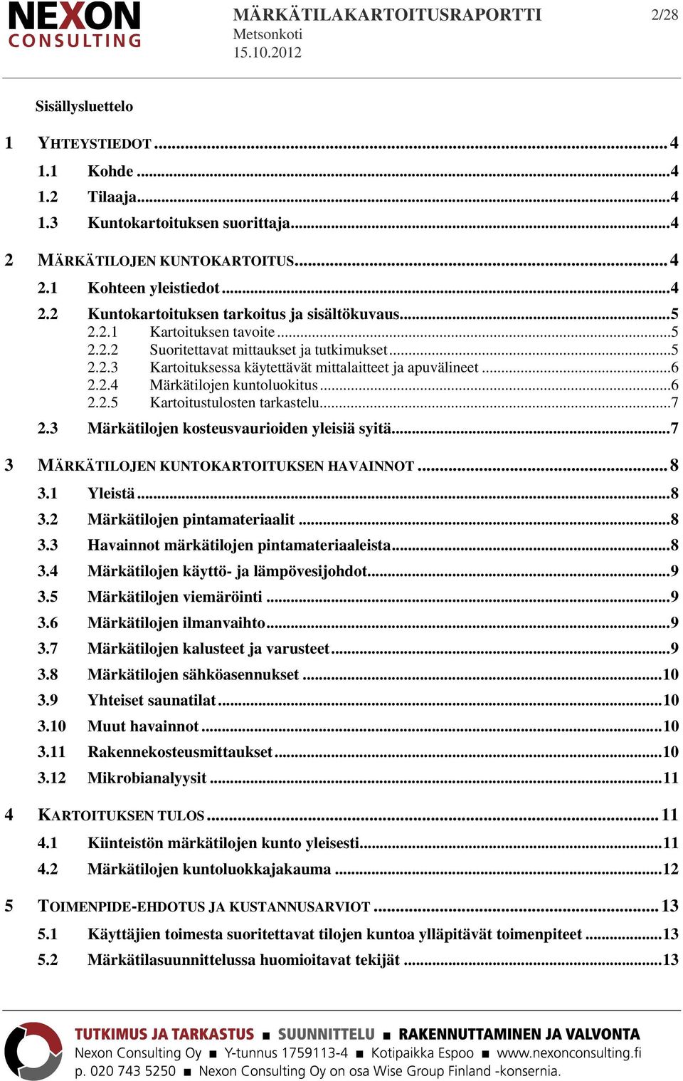 .. 6 2.2.4 Märkätilojen kuntoluokitus... 6 2.2.5 Kartoitustulosten tarkastelu... 7 2.3 Märkätilojen kosteusvaurioiden yleisiä syitä... 7 3 MÄRKÄTILOJEN KUNTOKARTOITUKSEN HAVAINNOT... 8 3.1 Yleistä.