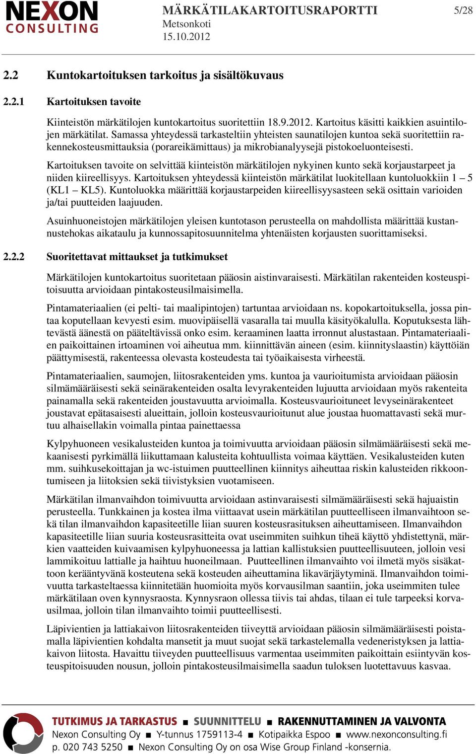 Samassa yhteydessä tarkasteltiin yhteisten saunatilojen kuntoa sekä suoritettiin rakennekosteusmittauksia (porareikämittaus) ja mikrobianalyysejä pistokoeluonteisesti.