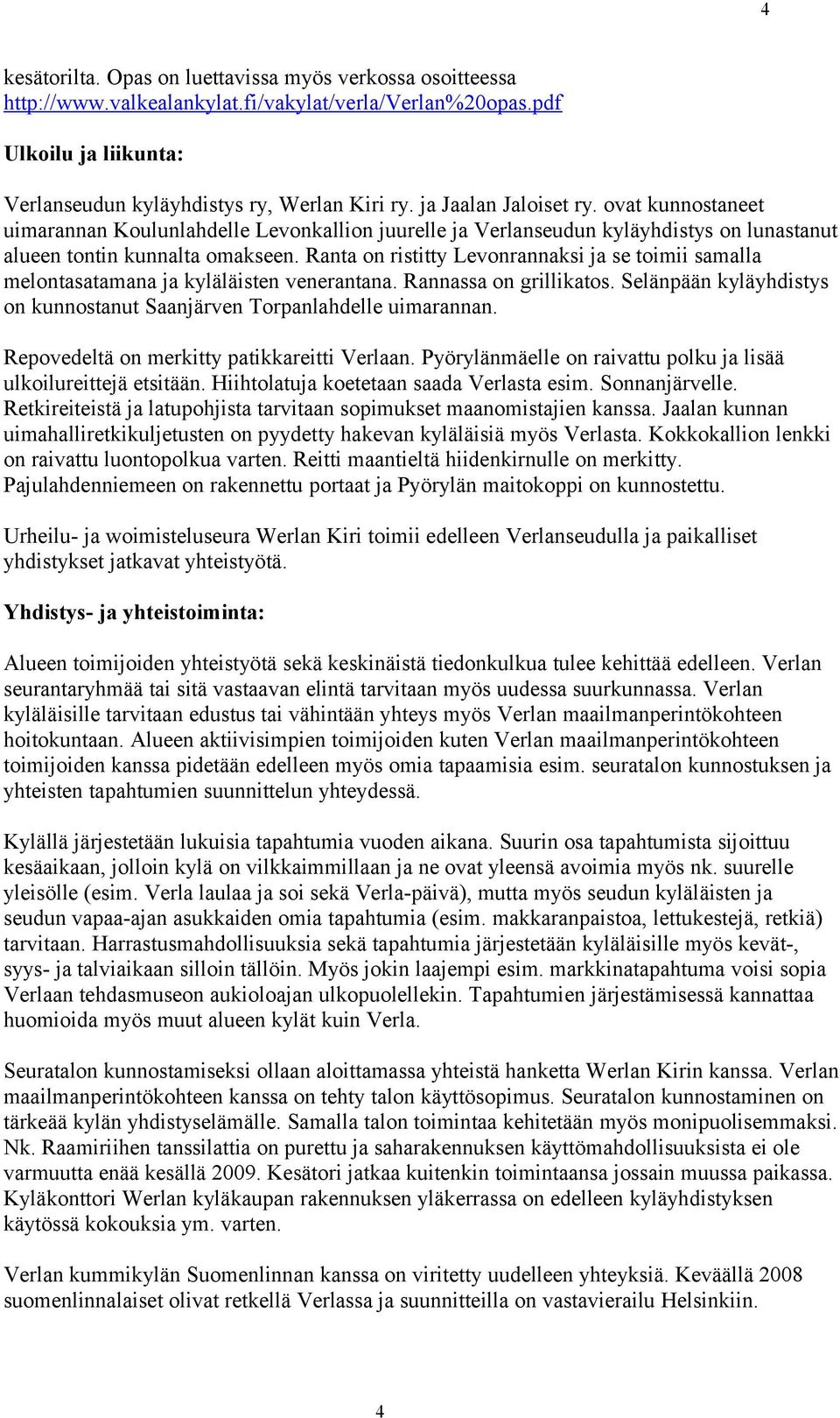 Ranta on ristitty Levonrannaksi ja se toimii samalla melontasatamana ja kyläläisten venerantana. Rannassa on grillikatos. Selänpään kyläyhdistys on kunnostanut Saanjärven Torpanlahdelle uimarannan.