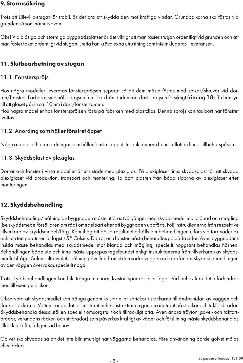 Detta kan kräva extra utrustning som inte inkluderas i leveransen. 11. Slutbearbetning av stugan 11.1. Fönsterspröjs Hos några modeller levereras fönsterspröjsen separat så att dem måste fästas med spikar/skruvar vid dörren/fönstret.