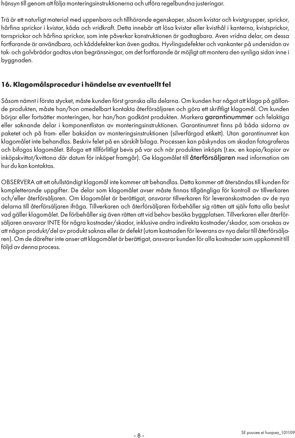 Detta innebär att lösa kvistar eller kvisthål i kanterna, kvistsprickor, torrsprickor och hårfina sprickor, som inte påverkar konstruktionen är godtagbara.