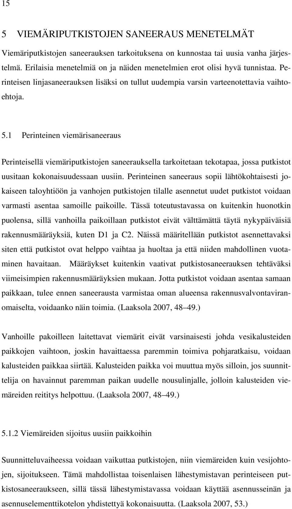 1 Perinteinen viemärisaneeraus Perinteisellä viemäriputkistojen saneerauksella tarkoitetaan tekotapaa, jossa putkistot uusitaan kokonaisuudessaan uusiin.