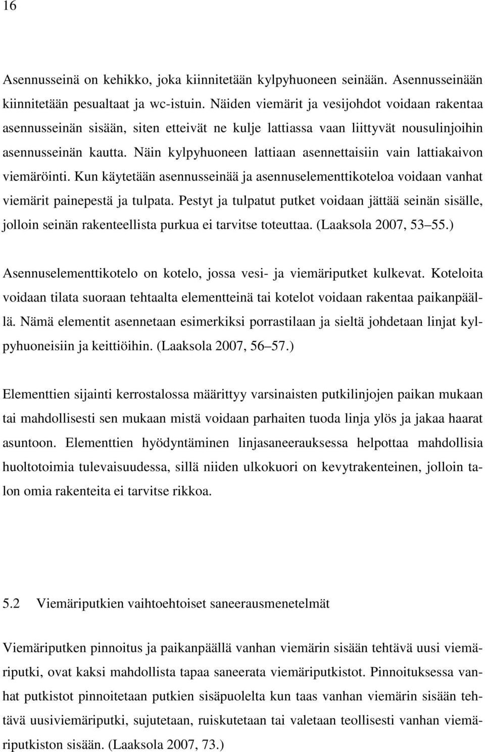 Näin kylpyhuoneen lattiaan asennettaisiin vain lattiakaivon viemäröinti. Kun käytetään asennusseinää ja asennuselementtikoteloa voidaan vanhat viemärit painepestä ja tulpata.