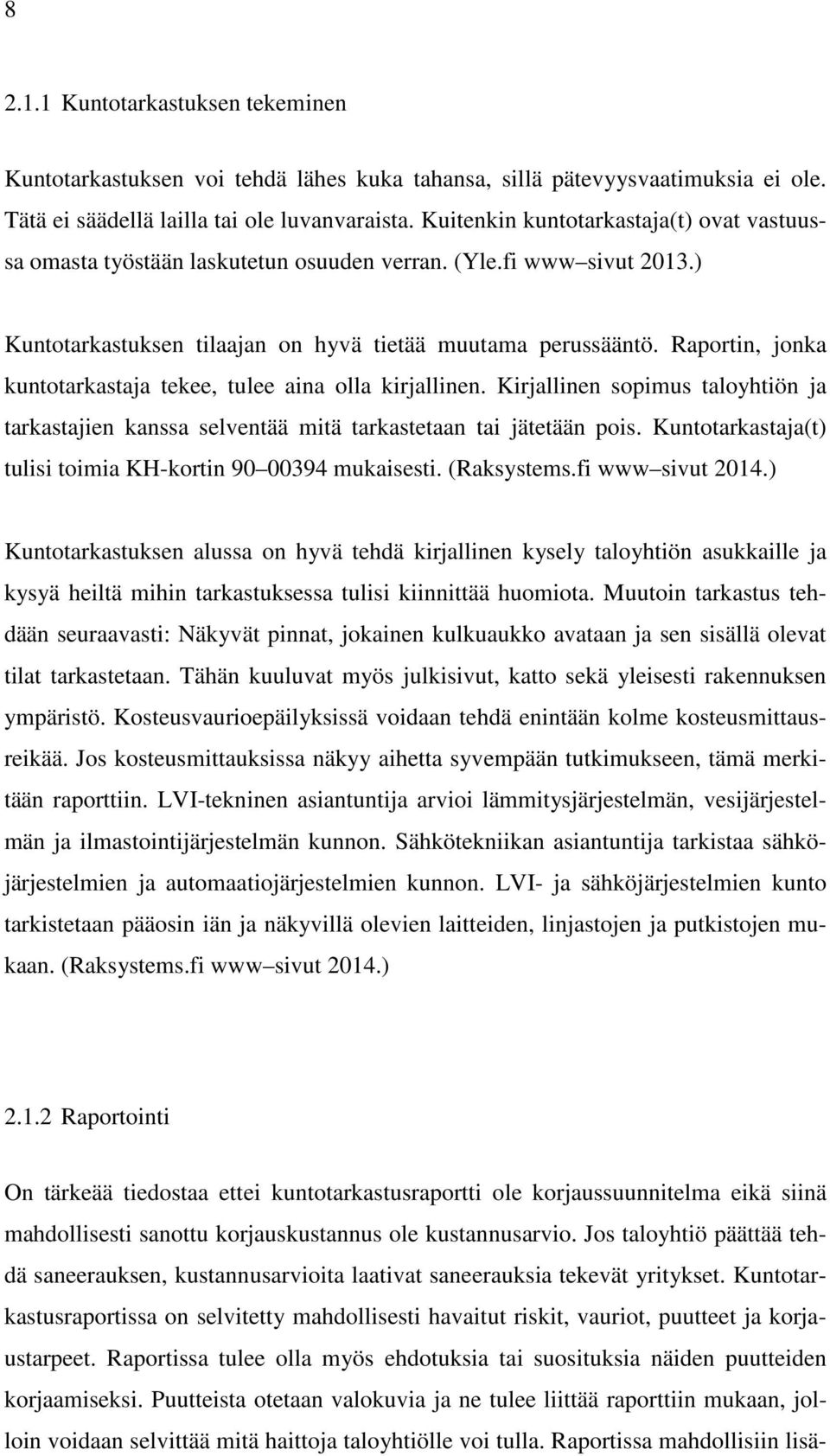 Raportin, jonka kuntotarkastaja tekee, tulee aina olla kirjallinen. Kirjallinen sopimus taloyhtiön ja tarkastajien kanssa selventää mitä tarkastetaan tai jätetään pois.