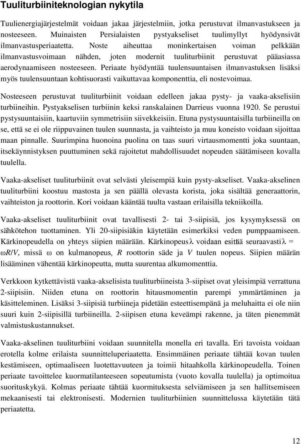 Noste aiheuttaa moninkertaisen voiman pelkkään ilmanvastusvoimaan nähden, joten modernit tuuliturbiinit perustuvat pääasiassa aerodynaamiseen nosteeseen.