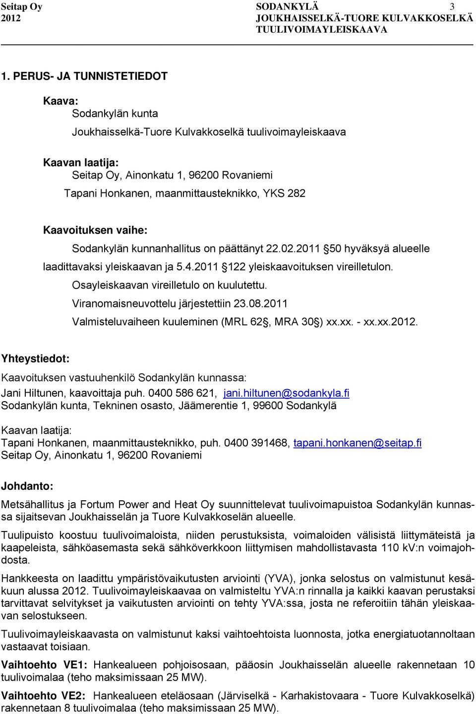 YKS 282 Kaavoituksen vaihe: Sodankylän kunnanhallitus on päättänyt 22.02.2011 50 hyväksyä alueelle laadittavaksi yleiskaavan ja 5.4.2011 122 yleiskaavoituksen vireilletulon.