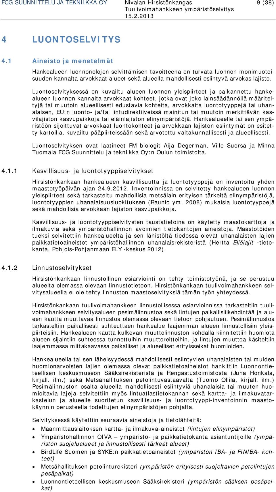 Luontoselvityksessä on kuvailtu alueen luonnon yleispiirteet ja paikannettu hankealueen luonnon kannalta arvokkaat kohteet, jotka ovat joko lainsäädännöllä määriteltyjä tai muutoin alueellisesti