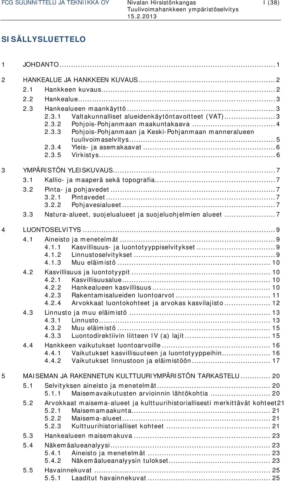 .. 5 2.3.4 Yleis- ja asemakaavat... 6 2.3.5 Virkistys... 6 3 YMPÄRISTÖN YLEISKUVAUS... 7 3.1 Kallio- ja maaperä sekä topografia... 7 3.2 Pinta- ja pohjavedet... 7 3.2.1 Pintavedet... 7 3.2.2 Pohjavesialueet.