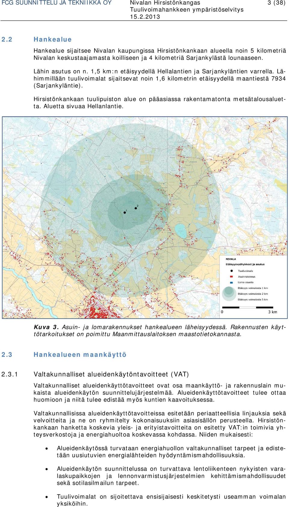1,5 km:n etäisyydellä Hellalantien ja Sarjankyläntien varrella. Lähimmillään tuulivoimalat sijaitsevat noin 1,6 kilometrin etäisyydellä maantiestä 7934 (Sarjankyläntie).