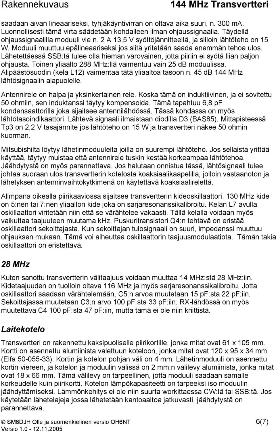 Lähetettäessä SSB:tä tulee olla hieman varovainen, jotta piiriin ei syötä liian paljon ohjausta. Toinen yliaalto 288 MHz:llä vaimentuu vain 25 db moduulissa.