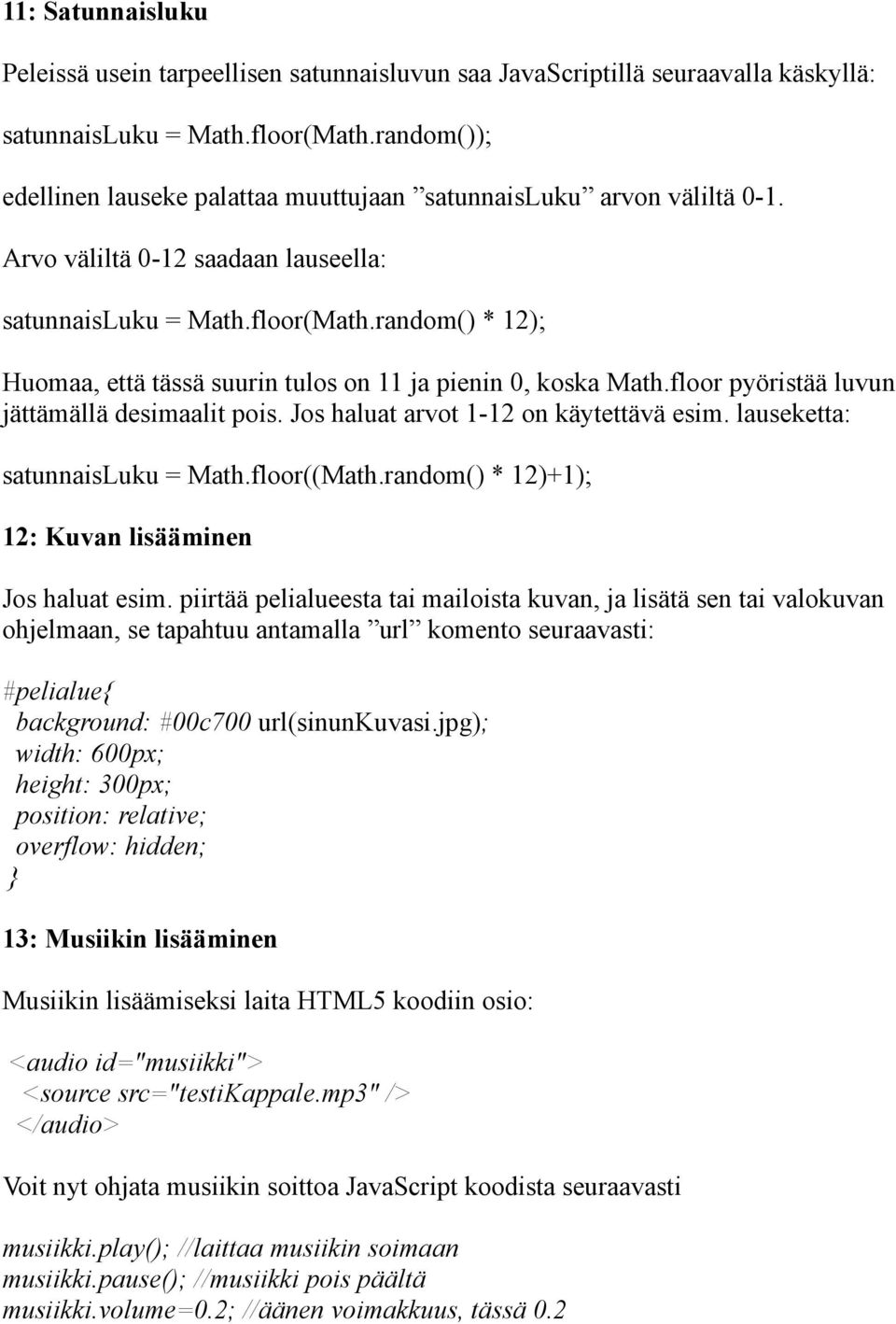 random() * 12); Huomaa, että tässä suurin tulos on 11 ja pienin 0, koska Math.floor pyöristää luvun jättämällä desimaalit pois. Jos haluat arvot 1-12 on käytettävä esim.