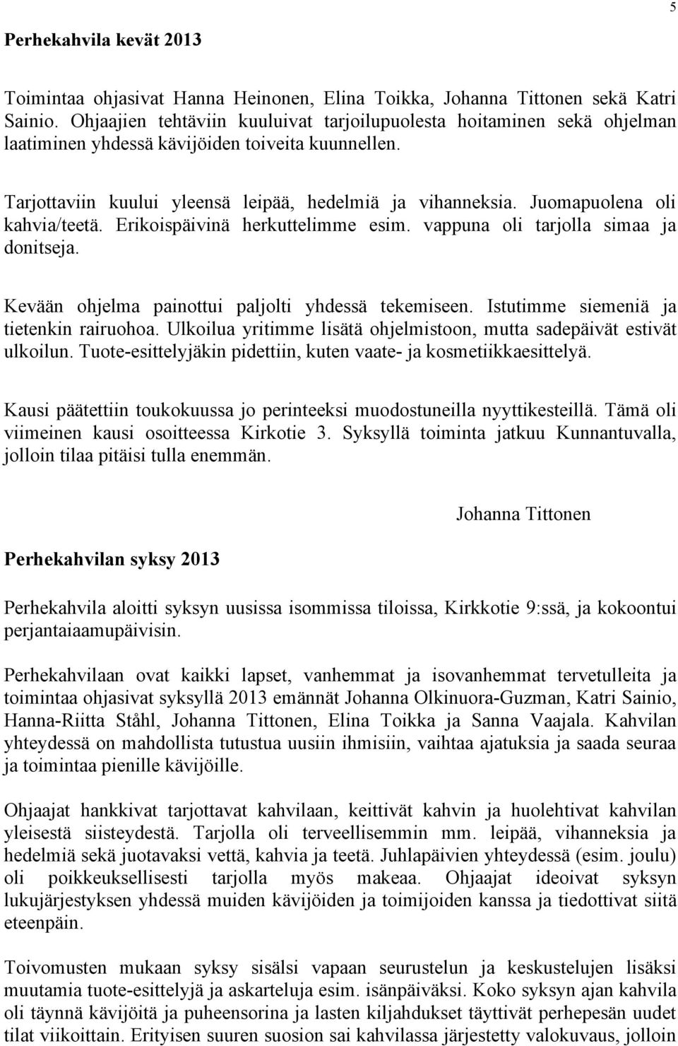 Juomapuolena oli kahvia/teetä. Erikoispäivinä herkuttelimme esim. vappuna oli tarjolla simaa ja donitseja. Kevään ohjelma painottui paljolti yhdessä tekemiseen.