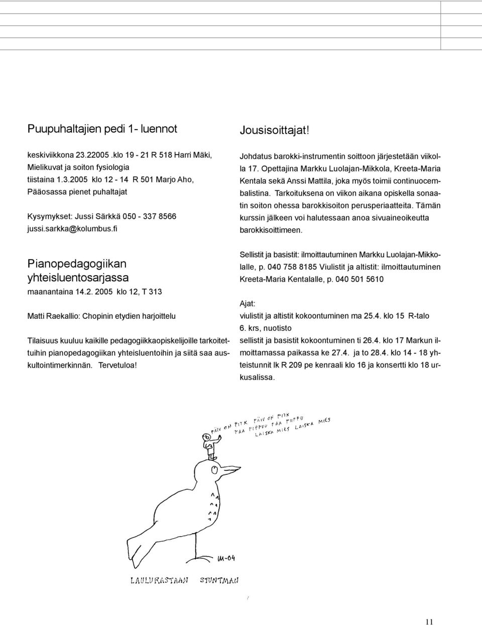 Tarkoituksena on viikon aikana opiskella sonaatin soiton ohessa barokkisoiton perusperiaatteita. Tämän kurssin jälkeen voi halutessaan anoa sivuaineoikeutta barokkisoittimeen.