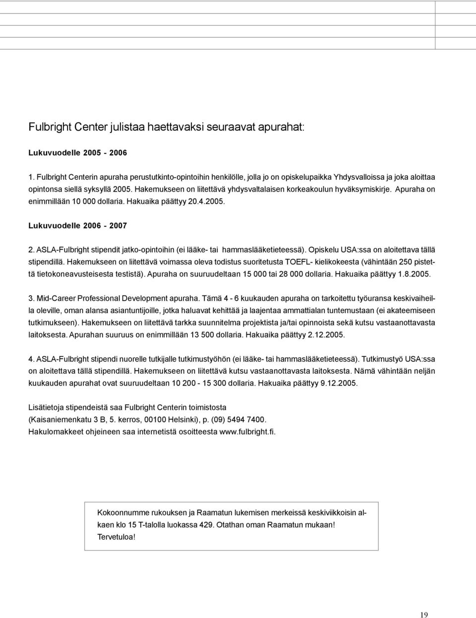 Hakemukseen on liitettävä yhdysvaltalaisen korkeakoulun hyväksymiskirje. Apuraha on enimmillään 10 000 dollaria. Hakuaika päättyy 20.4.2005. Lukuvuodelle 2006-2007 2.