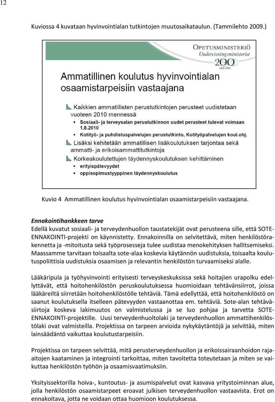 Ennakoinnilla on selvitettävä, miten henkilöstörakennetta ja -mitoitusta sekä työprosesseja tulee uudistaa menokehityksen hallitsemiseksi.