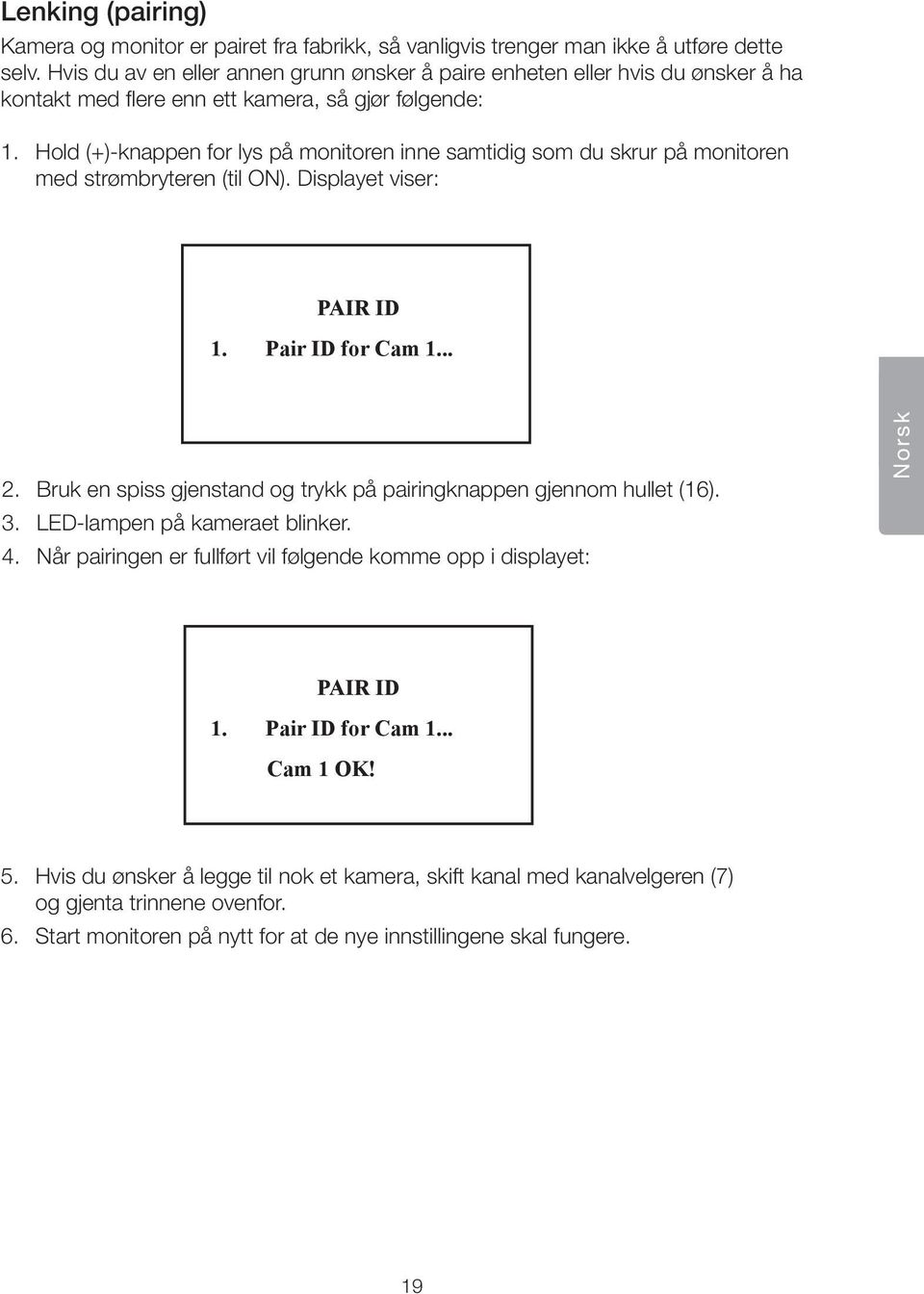 Hold ()-knappen for lys på monitoren inne samtidig som du skrur på monitoren med strømbryteren (til ON). Displayet viser: PAIR ID 1. Pair ID for Cam 1... 2.