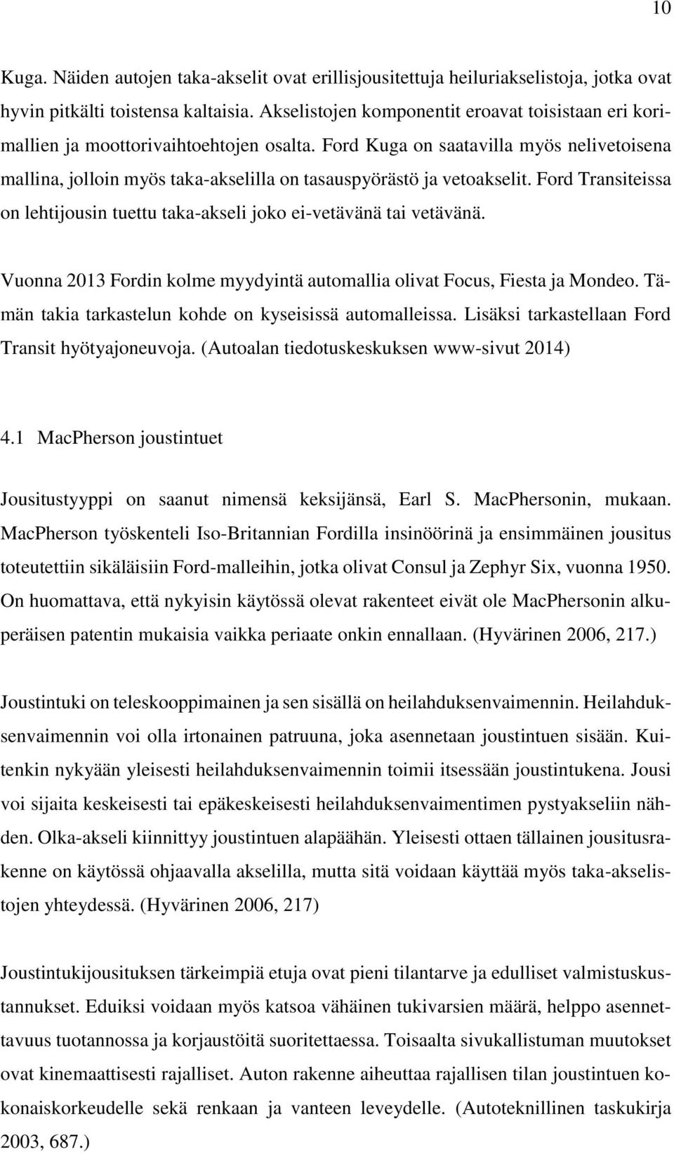 Ford Kuga on saatavilla myös nelivetoisena mallina, jolloin myös taka-akselilla on tasauspyörästö ja vetoakselit. Ford Transiteissa on lehtijousin tuettu taka-akseli joko ei-vetävänä tai vetävänä.