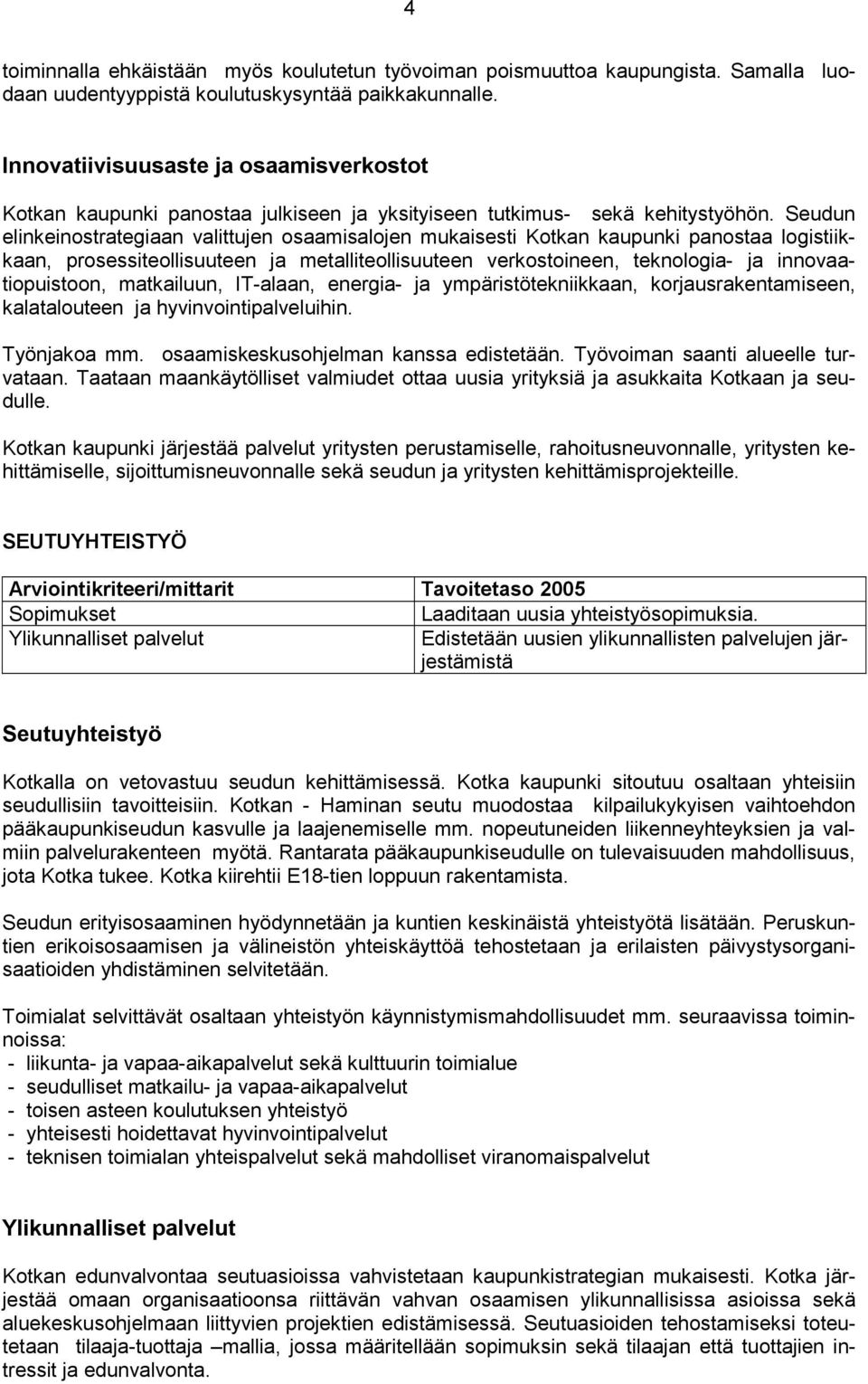 Seudun elinkeinostrategiaan valittujen osaamisalojen mukaisesti Kotkan kaupunki panostaa logistiikkaan, prosessiteollisuuteen ja metalliteollisuuteen verkostoineen, teknologia- ja innovaatiopuistoon,