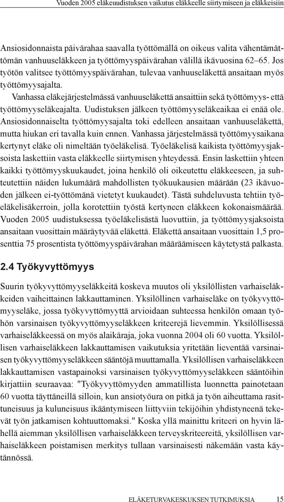 Uudistuksen jälkeen työttömyyseläkeaikaa ei enää ole. Ansiosidonnaiselta työttömyysajalta toki edelleen ansaitaan vanhuuseläkettä, mutta hiukan eri tavalla kuin ennen.