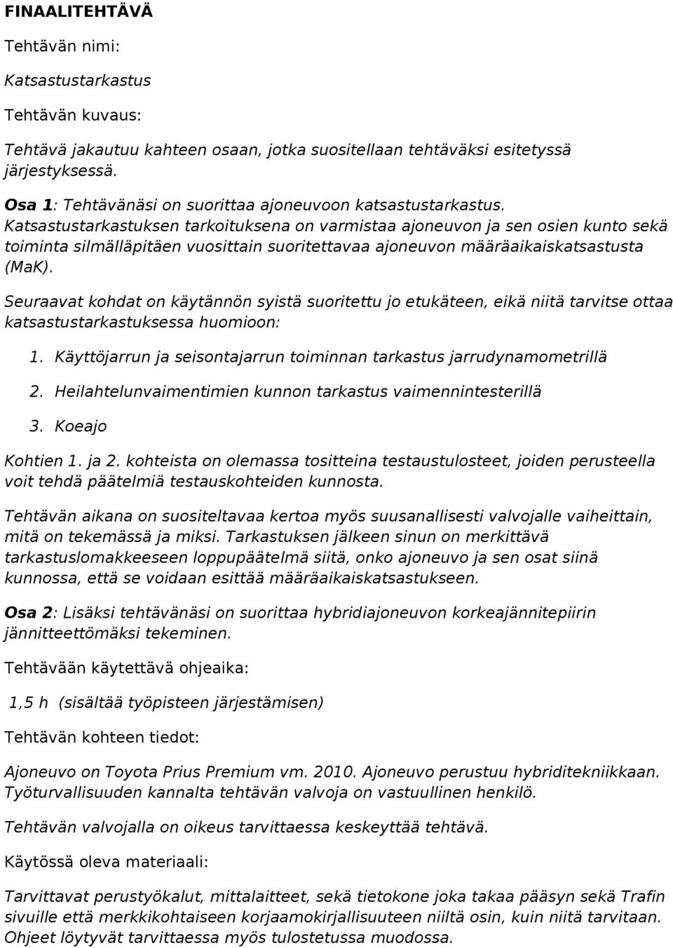 Katsastustarkastuksen tarkoituksena on varmistaa ajoneuvon ja sen osien kunto sekä toiminta silmälläpitäen vuosittain suoritettavaa ajoneuvon määräaikaiskatsastusta (MaK).