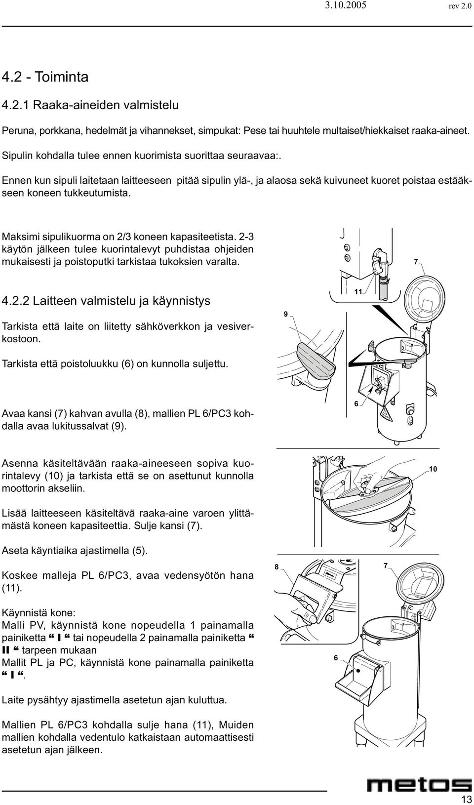 Maksimi sipulikuorma on / koneen kapasiteetista. - käytön jälkeen tulee kuorintalevyt puhdistaa ohjeiden mukaisesti ja poistoputki tarkistaa tukoksien varalta. 7 4.