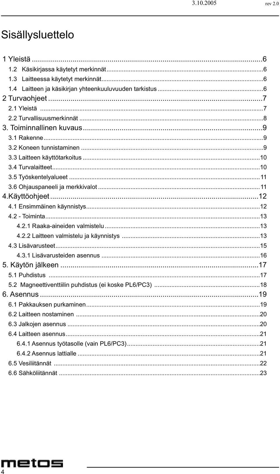 ...6 Ohjauspaneeli ja merkkivalot... 4.Käyttöohjeet... 4. Ensimmäinen käynnistys... 4. - Toiminta... 4.. Raaka-aineiden valmistelu... 4.. Laitteen valmistelu ja käynnistys... 4. Lisävarusteet...5 4.