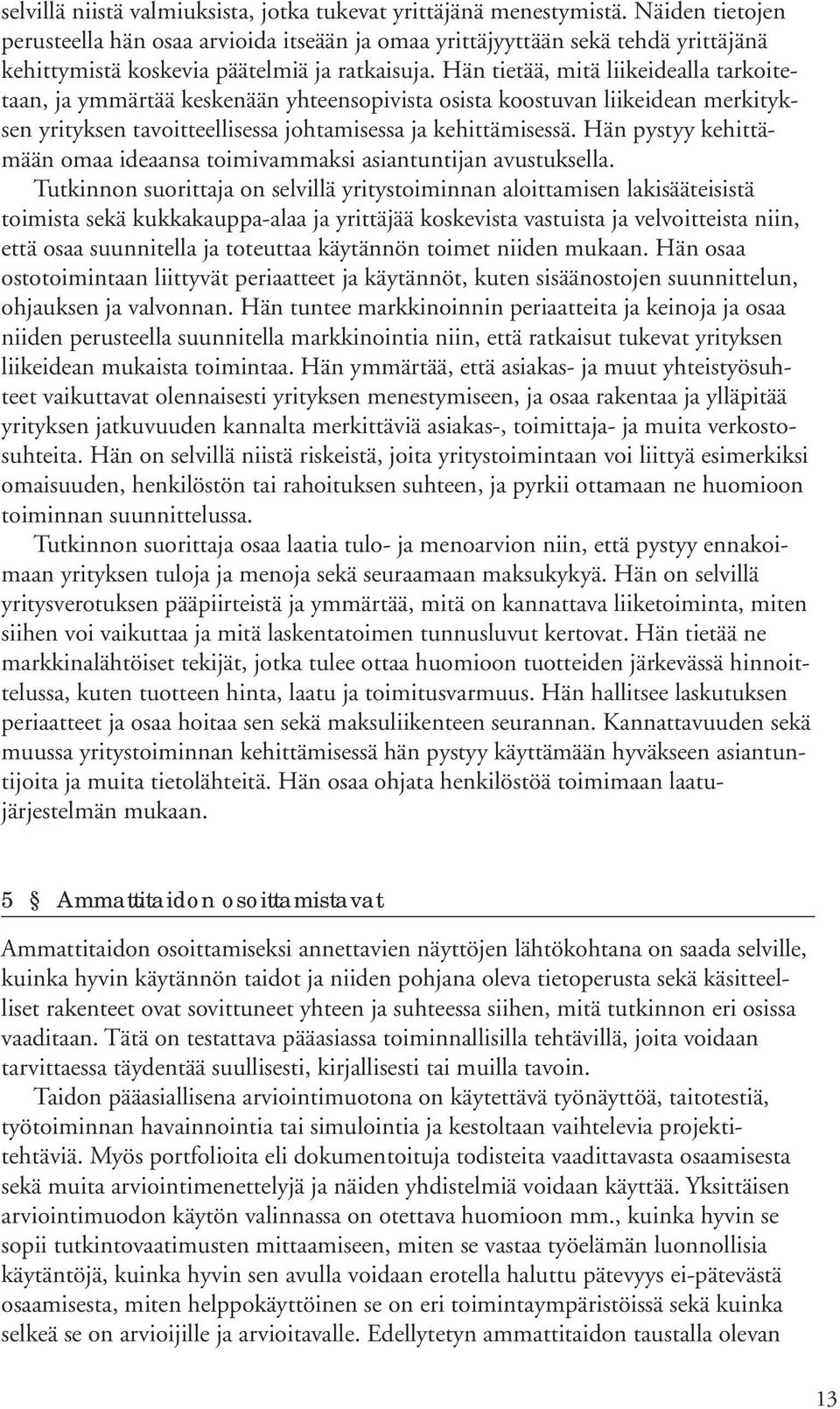 Hän tietää, mitä liikeidealla tarkoitetaan, ja ymmärtää keskenään yhteensopivista osista koostuvan liikeidean merkityksen yrityksen tavoitteellisessa johtamisessa ja kehittämisessä.