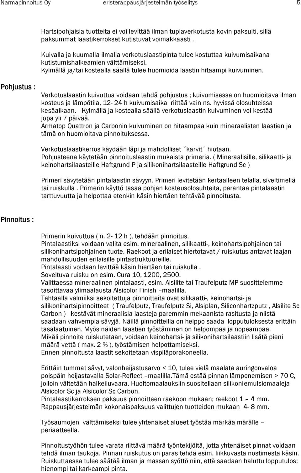 Pohjustus : Verkotuslaastin kuivuttua voidaan tehdä pohjustus ; kuivumisessa on huomioitava ilman kosteus ja lämpötila, 12-24 h kuivumisaika riittää vain ns. hyvissä olosuhteissa kesäaikaan.