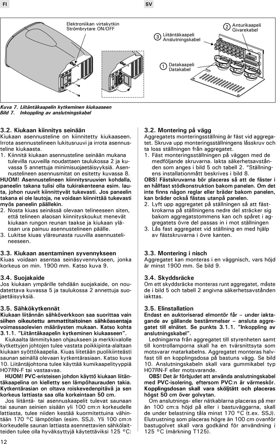 Kiinnitä kiukaan asennusteline seinään mukana tulevilla ruuveilla noudattaen taulukossa 2 ja kuvassa 5 annettuja minimisuojaetäisyyksiä. Asennustelineen asennusmitat on esitetty kuvassa 8. HUOM!