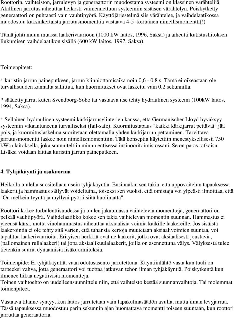 ) Tämä johti muun muassa laakerivaurioon (1000 kw laitos, 1996, Saksa) ja aiheutti kutistusliitoksen liukumisen vaihdelaatikon sisällä (600 kw laitos, 1997, Saksa).