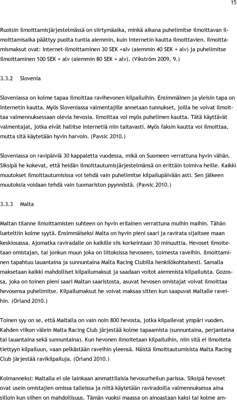 Ensimmäinen ja yleisin tapa on Internetin kautta. Myös Sloveniassa valmentajille annetaan tunnukset, joilla he voivat ilmoittaa valmennuksessaan olevia hevosia. Ilmoittaa voi myös puhelimen kautta.