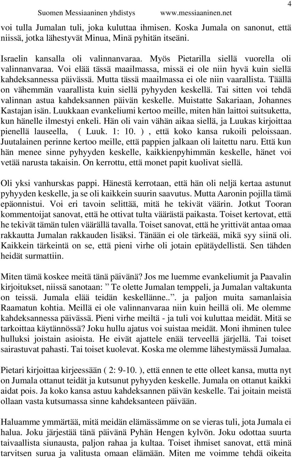 Täällä on vähemmän vaarallista kuin siellä pyhyyden keskellä. Tai sitten voi tehdä valinnan astua kahdeksannen päivän keskelle. Muistatte Sakariaan, Johannes Kastajan isän.