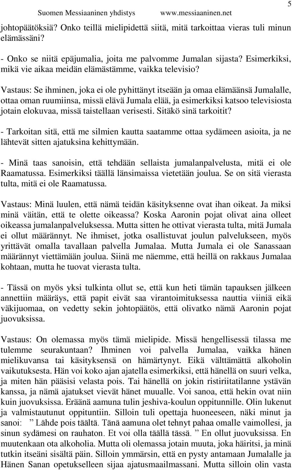 Vastaus: Se ihminen, joka ei ole pyhittänyt itseään ja omaa elämäänsä Jumalalle, ottaa oman ruumiinsa, missä elävä Jumala elää, ja esimerkiksi katsoo televisiosta jotain elokuvaa, missä taistellaan