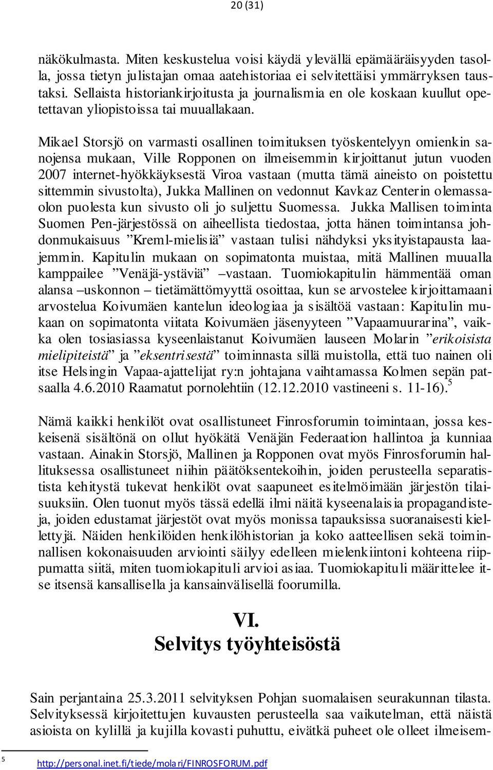 Mikael Storsjö on varmasti osallinen toimituksen työskentelyyn omienkin sanojensa mukaan, Ville Ropponen on ilmeisemmin kirjoittanut jutun vuoden 2007 internet-hyökkäyksestä Viroa vastaan (mutta tämä