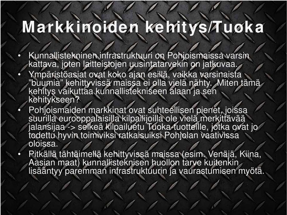 Pohjoismaiden markkinat ovat suhteellisen pienet, joissa suurilla eurooppalaisilla kilpailijoilla ole vielä merkittävää jalansijaa -> selkeä kilpailuetu Tuoka-tuotteille, jotka ovat jo