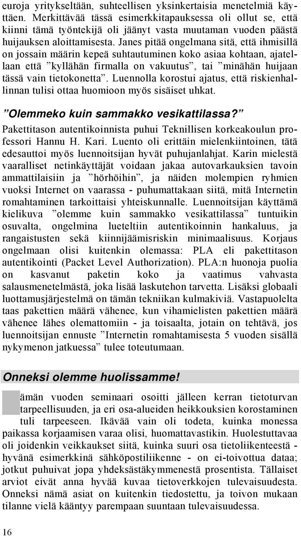 Janes pitää ongelmana sitä, että ihmisillä on jossain määrin kepeä suhtautuminen koko asiaa kohtaan, ajatellaan että kyllähän firmalla on vakuutus, tai minähän huijaan tässä vain tietokonetta.