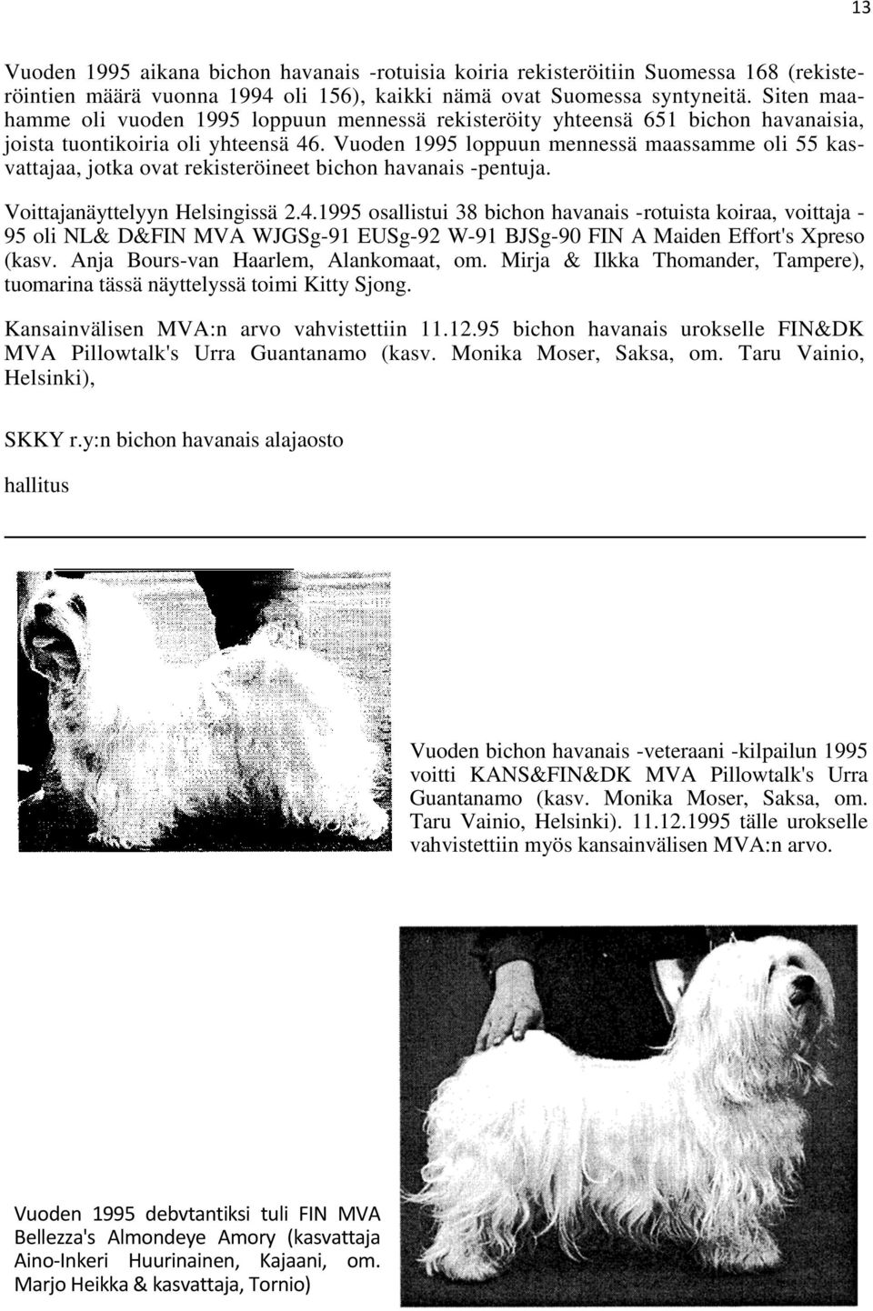 Vuoden 1995 loppuun mennessä maassamme oli 55 kasvattajaa, jotka ovat rekisteröineet bichon havanais -pentuja. Voittajanäyttelyyn Helsingissä 2.4.