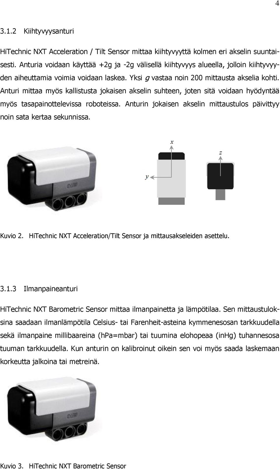 Anturi mittaa myös kallistusta jokaisen akselin suhteen, joten sitä voidaan hyödyntää myös tasapainottelevissa roboteissa. Anturin jokaisen akselin mittaustulos päivittyy noin sata kertaa sekunnissa.