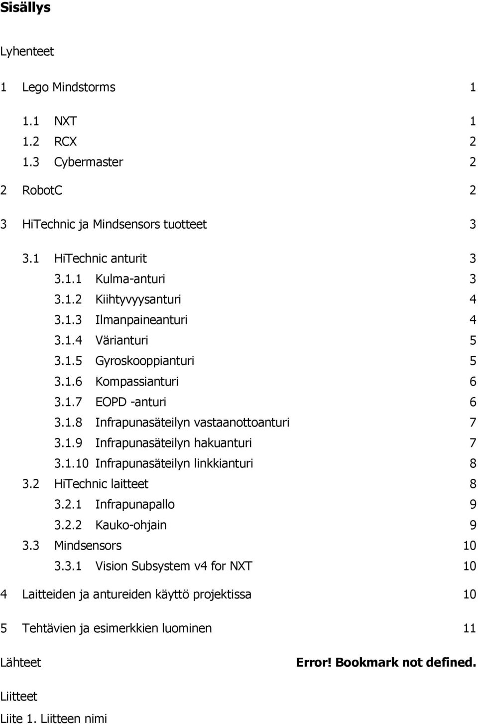 1.10 Infrapunasäteilyn linkkianturi 8 3.2 HiTechnic laitteet 8 3.2.1 Infrapunapallo 9 3.2.2 Kauko-ohjain 9 3.3 Mindsensors 10 3.3.1 Vision Subsystem v4 for NXT 10 4 Laitteiden ja antureiden käyttö projektissa 10 5 Tehtävien ja esimerkkien luominen 11 Lähteet Error!