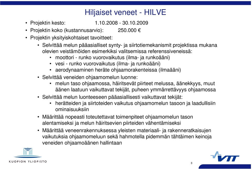 runko vuorovaikutus (ilma- ja runkoääni) vesi - runko vuorovaikutus (ilma- ja runkoääni) aerodynaaminen heräte ohjaamorakenteissa (ilmaääni) Selvittää veneiden ohjaamomelun luonne: melun taso