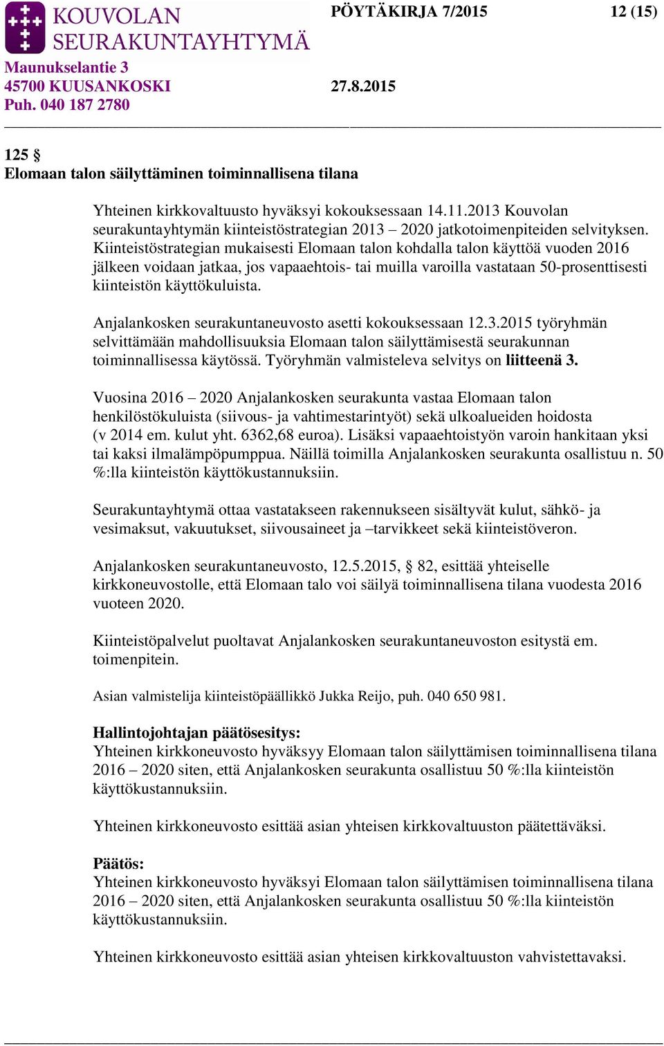 Kiinteistöstrategian mukaisesti Elomaan talon kohdalla talon käyttöä vuoden 2016 jälkeen voidaan jatkaa, jos vapaaehtois- tai muilla varoilla vastataan 50-prosenttisesti kiinteistön käyttökuluista.