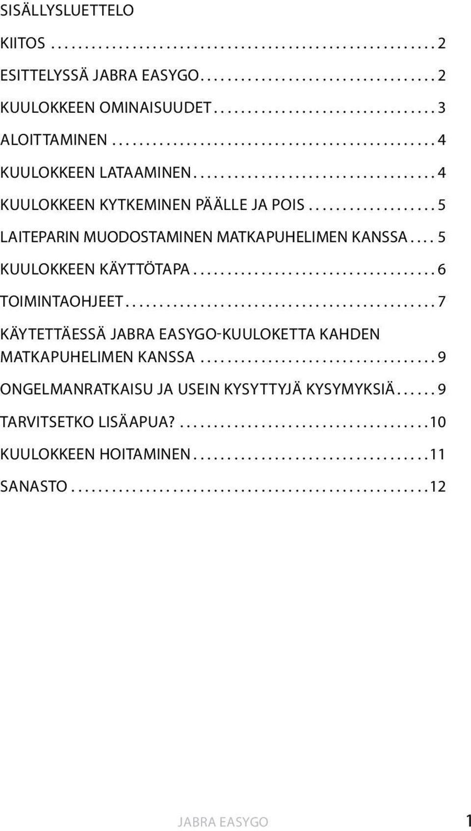 ... 5 KUULOKKEEN KÄYTTÖTAPA.................................... 6 TOIMINTAOHJEET.............................................. 7 KÄYTETTÄESSÄ JABRA EASYGO-KUULOKETTA KAHDEN MATKAPUHELIMEN KANSSA.