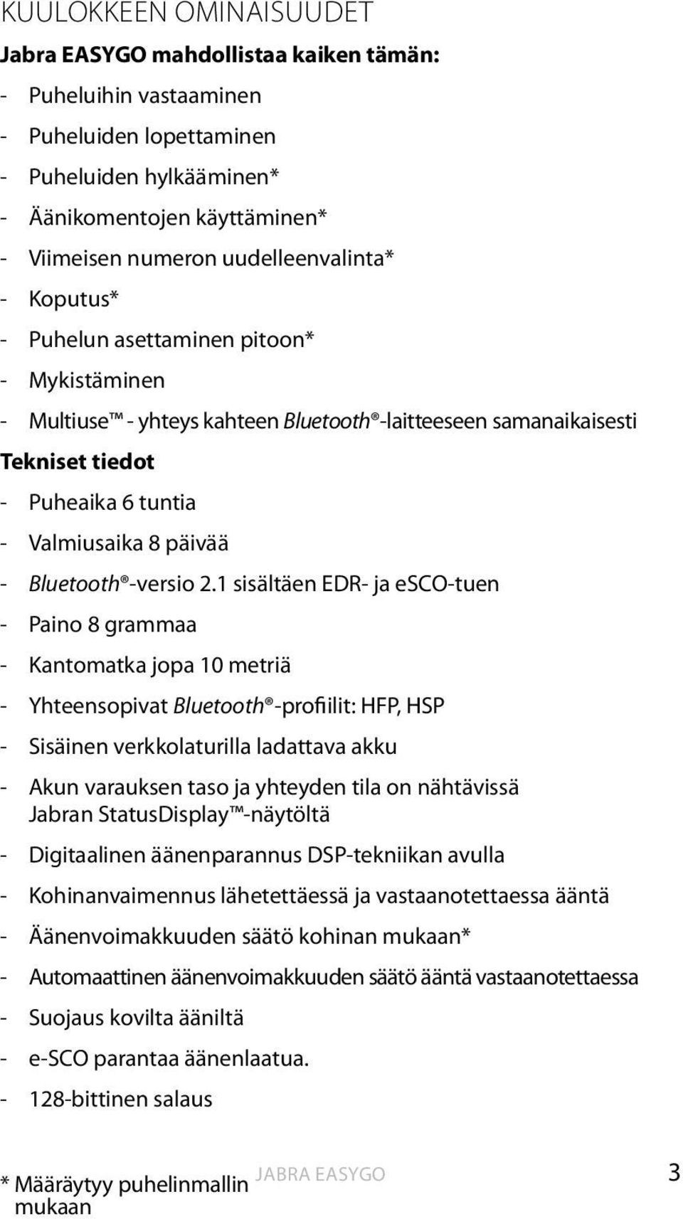 2.1 sisältäen EDR- ja esco-tuen - Paino 8 grammaa - Kantomatka jopa 10 metriä - Yhteensopivat Bluetooth -profiilit: HFP, HSP - Sisäinen verkkolaturilla ladattava akku - akun varauksen taso ja