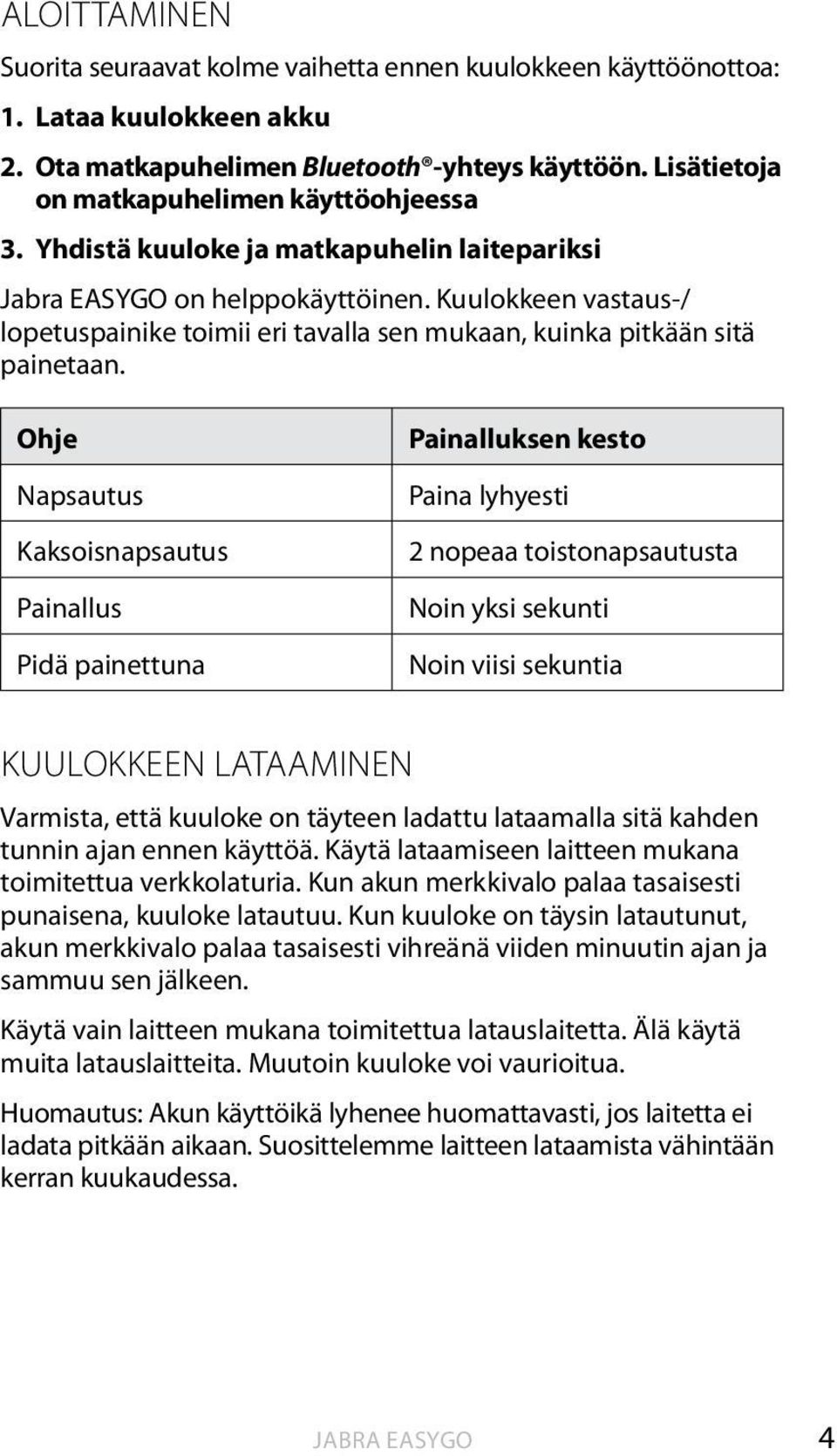 Ohje Napsautus Kaksoisnapsautus Painallus Pidä painettuna Painalluksen kesto Paina lyhyesti 2 nopeaa toistonapsautusta Noin yksi sekunti Noin viisi sekuntia KUULOKKEEN LATAAMINEN Varmista, että