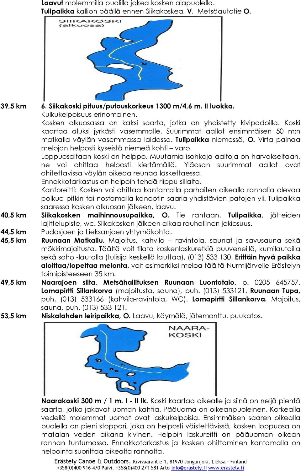 Suurimmat aallot ensimmäisen 50 m:n matkalla väylän vasemmassa laidassa. Tulipaikka niemessä, O. Virta painaa melojan helposti kyseistä niemeä kohti varo. Loppuosaltaan koski on helppo.